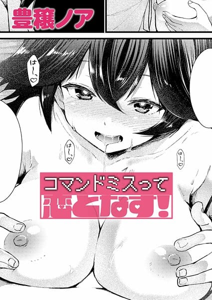 【エロ漫画フルDL】k568agotp11565 | コマンドミスって恋となす！ | 豊穣ノア(ラブ＆H)
